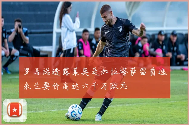 罗马诺透露莱奥是加拉塔萨雷首选米兰要价高达六千万欧元