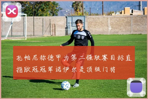 孔帕尼称德甲为第二强联赛目标直指欧冠冠军诺伊尔是顶级门将