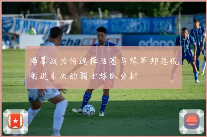 揭幕战为何选择活塞与绿军却忽视刚进东决的骑士球队分析