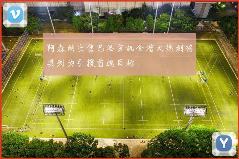 阿森纳出售巴洛贡机会增大热刺将其列为引援首选目标